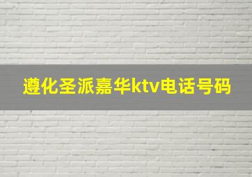 遵化圣派嘉华ktv电话号码