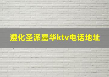 遵化圣派嘉华ktv电话地址