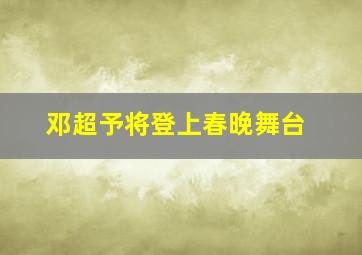 邓超予将登上春晚舞台