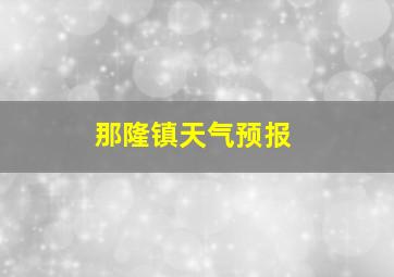 那隆镇天气预报