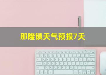 那隆镇天气预报7天