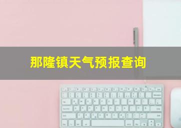 那隆镇天气预报查询