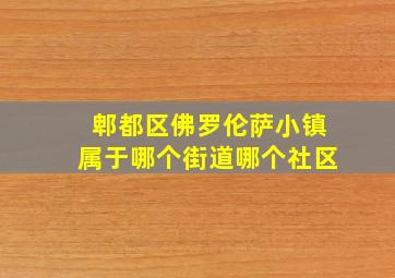 郫都区佛罗伦萨小镇属于哪个街道哪个社区