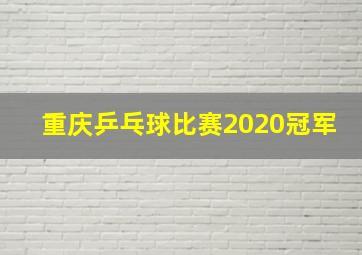 重庆乒乓球比赛2020冠军