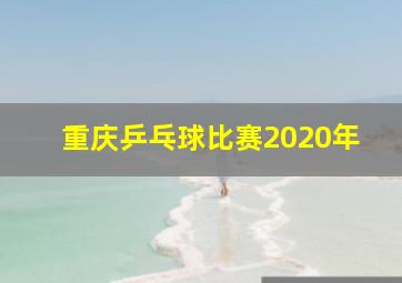 重庆乒乓球比赛2020年