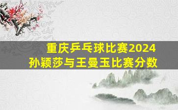 重庆乒乓球比赛2024孙颖莎与王曼玉比赛分数