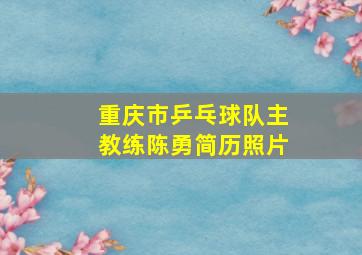 重庆市乒乓球队主教练陈勇简历照片