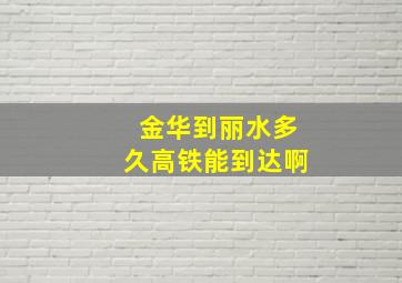 金华到丽水多久高铁能到达啊