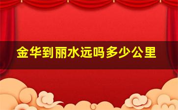 金华到丽水远吗多少公里