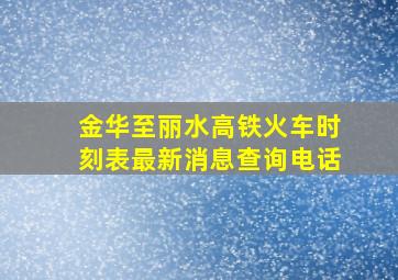 金华至丽水高铁火车时刻表最新消息查询电话