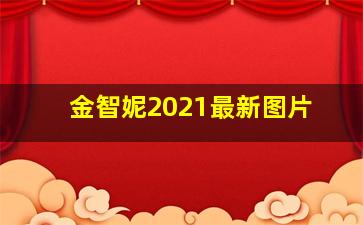 金智妮2021最新图片