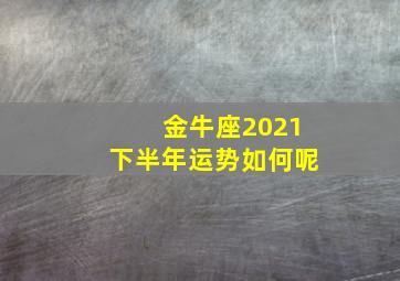 金牛座2021下半年运势如何呢