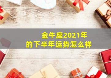 金牛座2021年的下半年运势怎么样