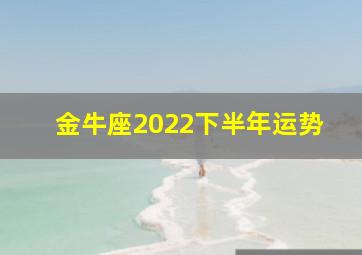 金牛座2022下半年运势