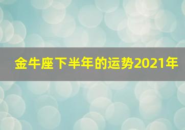 金牛座下半年的运势2021年