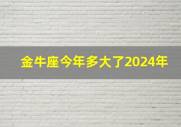 金牛座今年多大了2024年