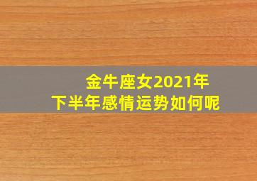 金牛座女2021年下半年感情运势如何呢