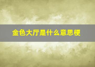 金色大厅是什么意思梗