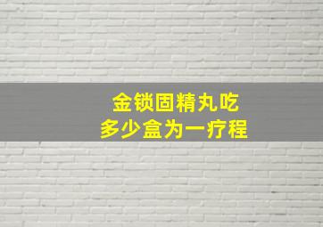 金锁固精丸吃多少盒为一疗程