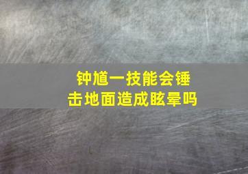 钟馗一技能会锤击地面造成眩晕吗