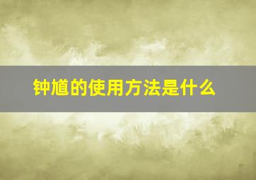 钟馗的使用方法是什么