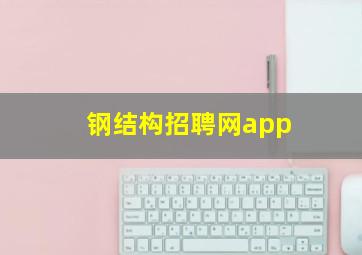 钢结构招聘网app