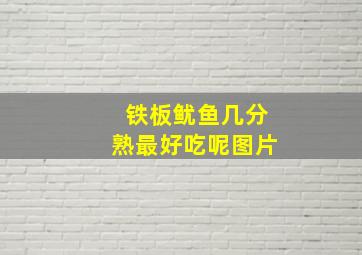 铁板鱿鱼几分熟最好吃呢图片