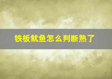 铁板鱿鱼怎么判断熟了