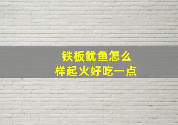 铁板鱿鱼怎么样起火好吃一点