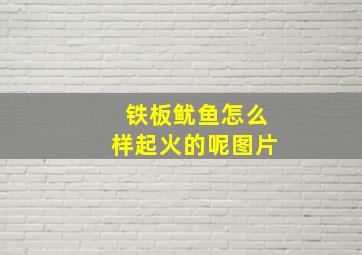 铁板鱿鱼怎么样起火的呢图片