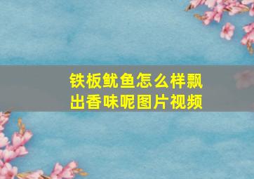 铁板鱿鱼怎么样飘出香味呢图片视频