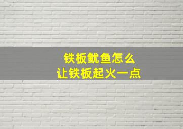 铁板鱿鱼怎么让铁板起火一点