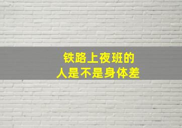 铁路上夜班的人是不是身体差