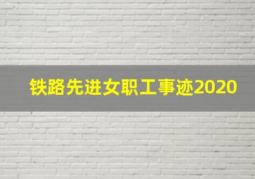 铁路先进女职工事迹2020