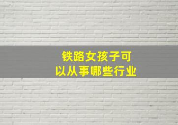 铁路女孩子可以从事哪些行业