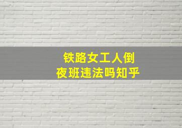 铁路女工人倒夜班违法吗知乎