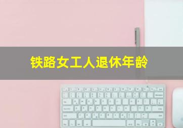 铁路女工人退休年龄