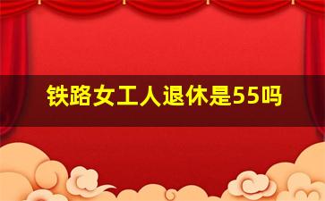 铁路女工人退休是55吗