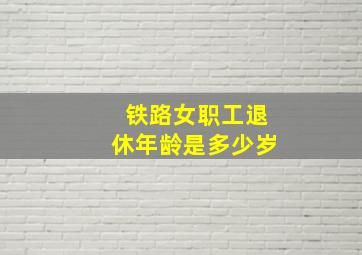 铁路女职工退休年龄是多少岁