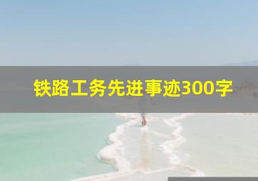 铁路工务先进事迹300字