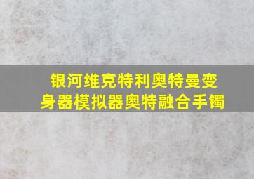 银河维克特利奥特曼变身器模拟器奥特融合手镯