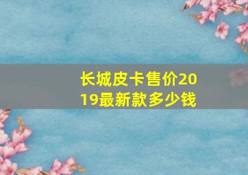 长城皮卡售价2019最新款多少钱