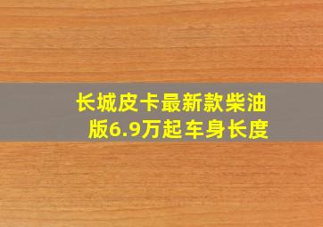 长城皮卡最新款柴油版6.9万起车身长度