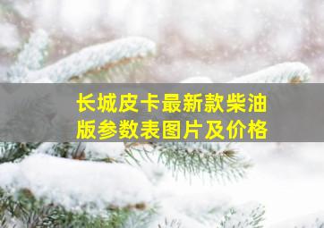 长城皮卡最新款柴油版参数表图片及价格