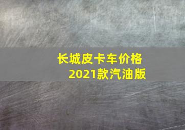 长城皮卡车价格2021款汽油版