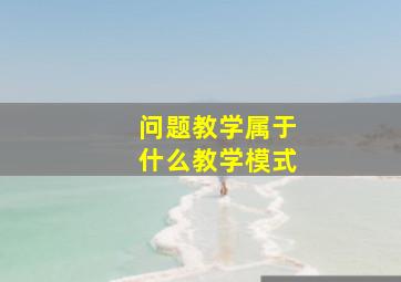 问题教学属于什么教学模式