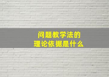 问题教学法的理论依据是什么