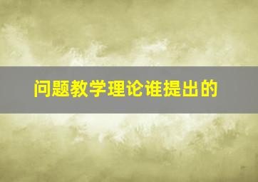 问题教学理论谁提出的