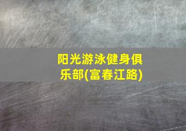 阳光游泳健身俱乐部(富春江路)