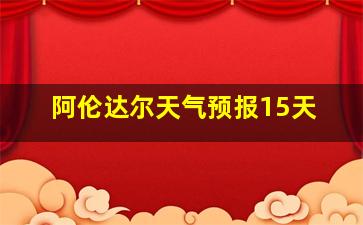 阿伦达尔天气预报15天